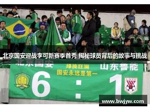 北京国安迎战李可新赛季首秀 揭秘球员背后的故事与挑战